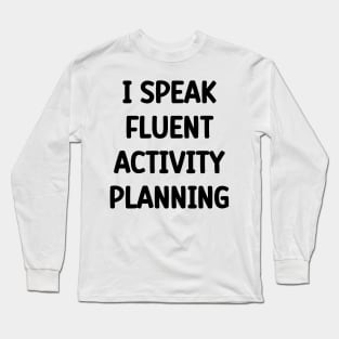 Activity Professional I Speak Fluent Activity Planning Long Sleeve T-Shirt